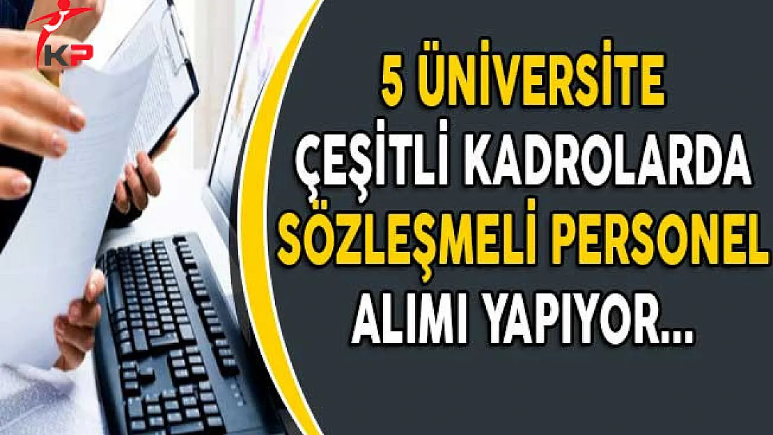 5 Farklı Üniversite Çeşitli Kadrolarda Sözleşmeli Personel Alımı Yapıyor!