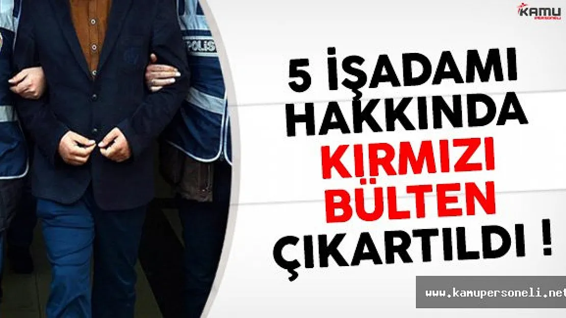5 İşadamı İçin Kırmızı Bülten Çıkartıldı !