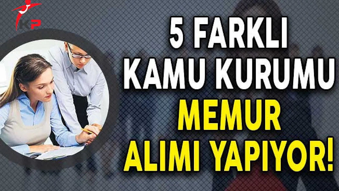 5 Kurum Çeşitli Kadrolarda Memur Alımı Yapıyor!