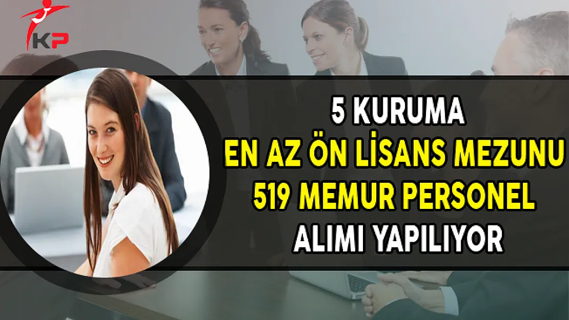 5 Kuruma En Az Ön Lisans Mezunu 519 Memur Personel Alımı Yapılıyor