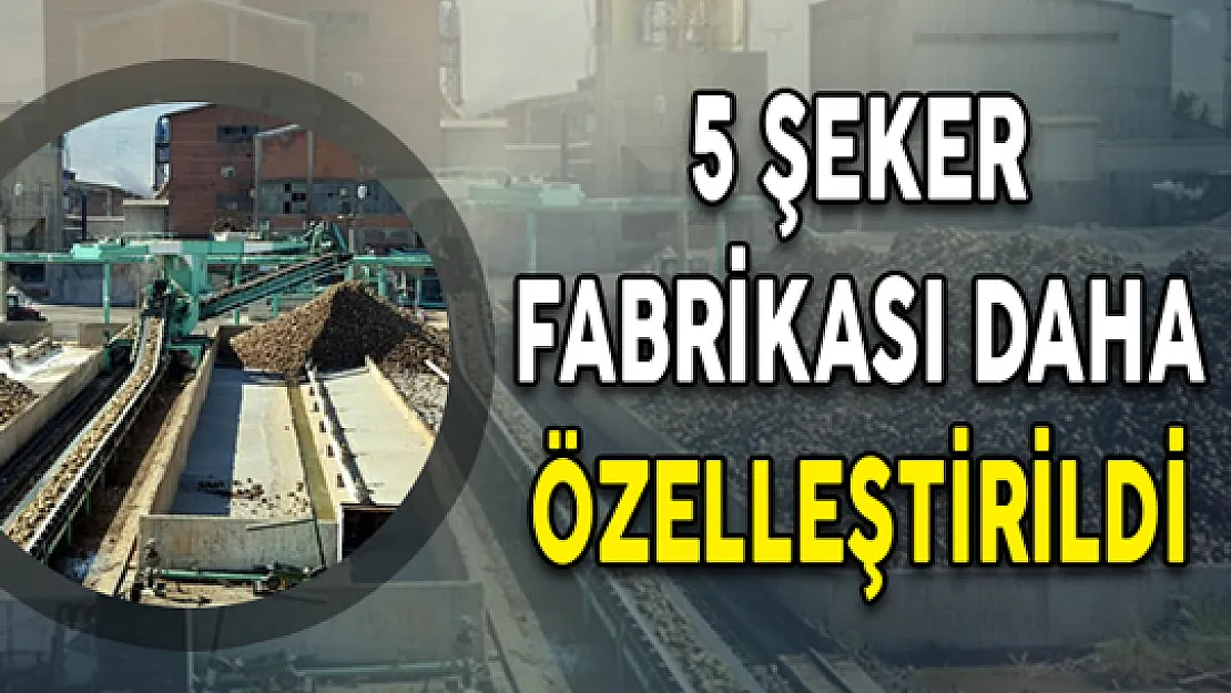 5 Şeker Fabrikası Daha Özelleştirildi