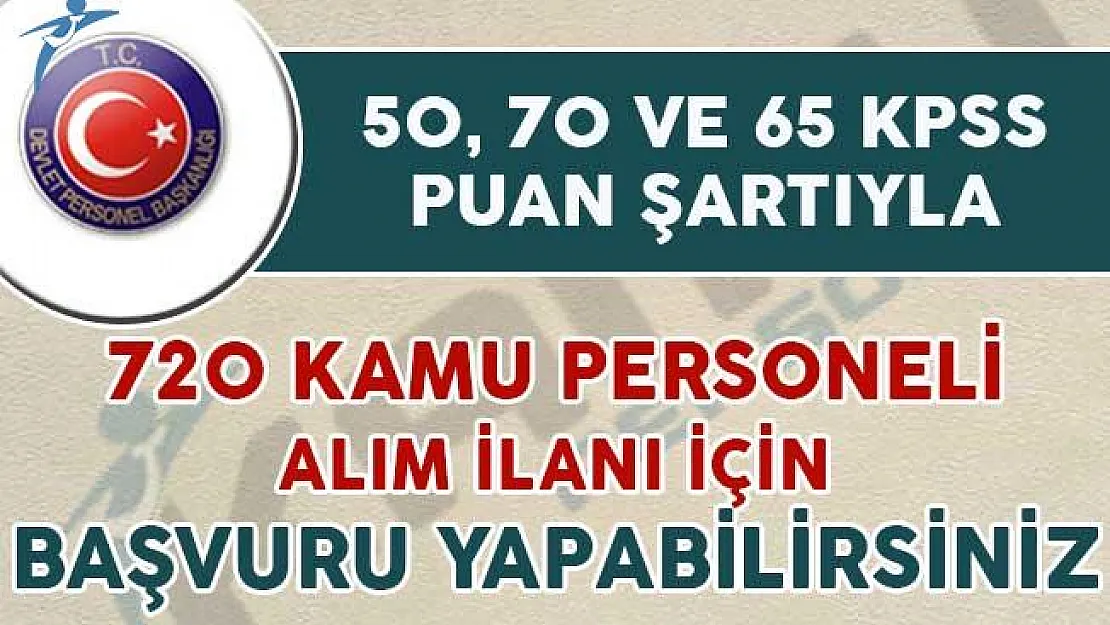 50, 60 ve 65 KPSS puanı ile 720 kamu personeli alım ilanına başvurabilirsiniz