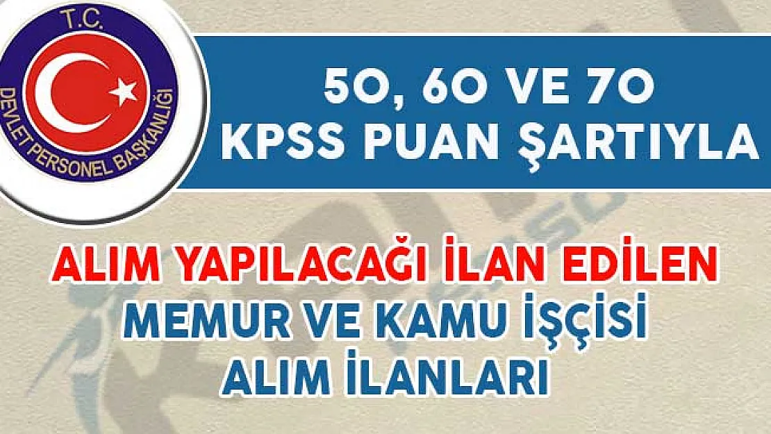 50, 60 ve 70 KPSS Puan Şartıyla Alım Yapılacağı İlan Edilen Memur ve Kamu İşçisi İlanları