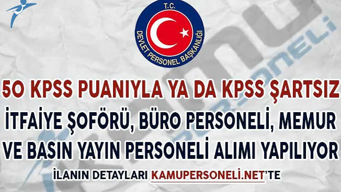 50 KPSS Puanıyla ya da KPSS Şartsız İtfaiye Şoförü, Büro ve Basın Yayın Personeli ve Memur Alımı Yapılıyor