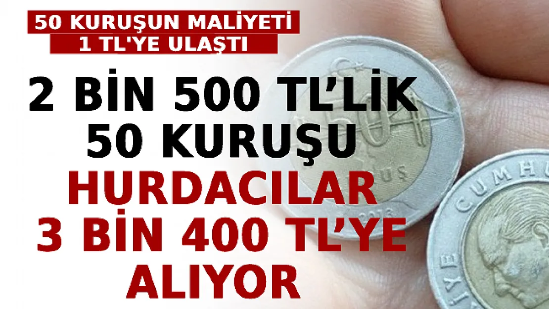 50 Kuruşun Maliyeti 1 TL'ye Ulaştı: 2 Bin 500 TL'lik 50 Kuruşu Hurdacılar 3 Bin 400 TL'ye Alıyor