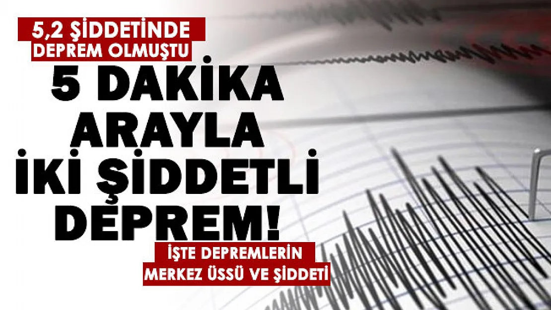 5,2'lik şiddetli depremin ardından bir ilimizde daha şiddetli deprem! 5 dakika arayla iki şiddetli deprem oldu