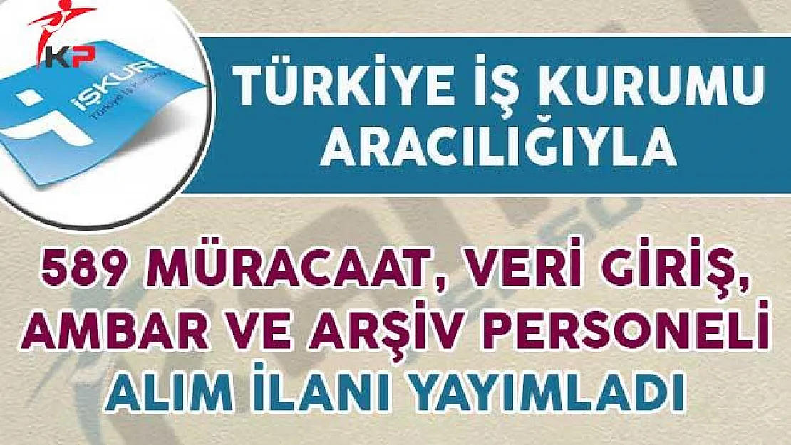 589 Müracaat, Veri Giriş, Ambar ve Arşiv Personeli Alım İlanı Yayımlandı