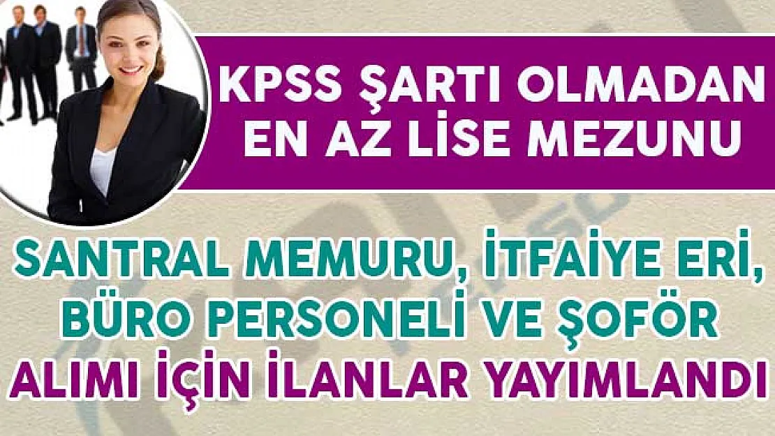 6 Belediye KPSS Şartsız İtfaiye Eri, Santral Memuru, Hizmetli ve Şoför Alım İlanı Yayımladı