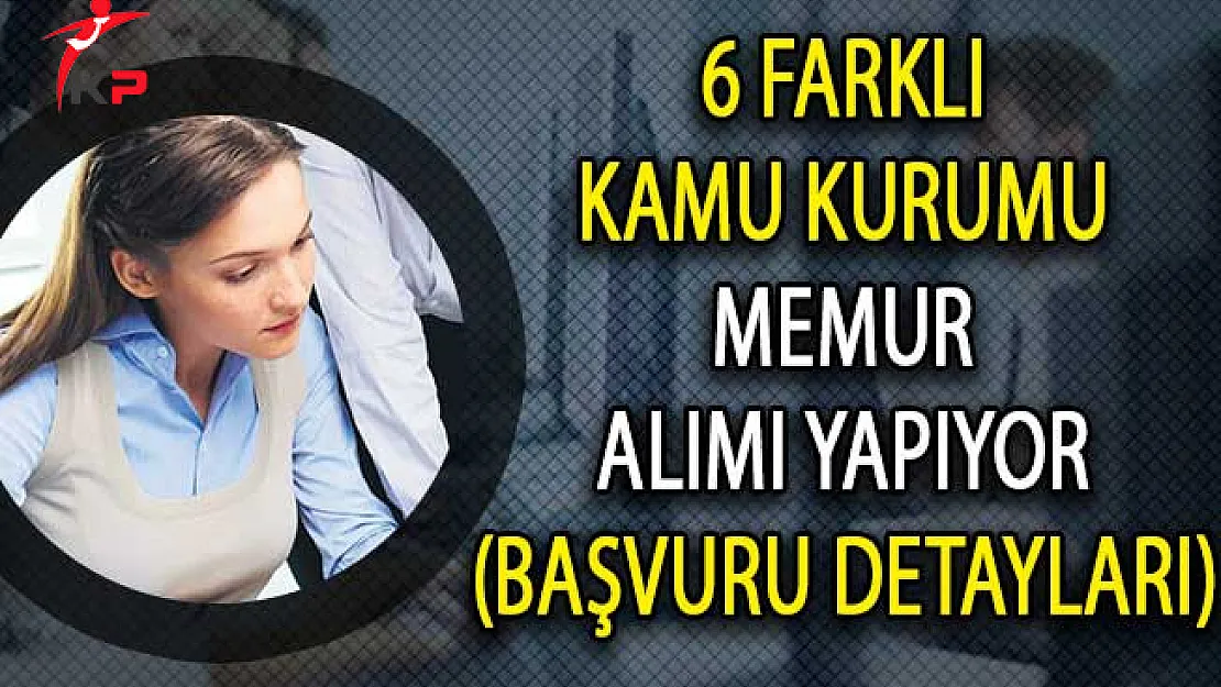 6 Farklı Kamu Kurum Memur Alımı Yapıyor! (Başvuru Detayları)
