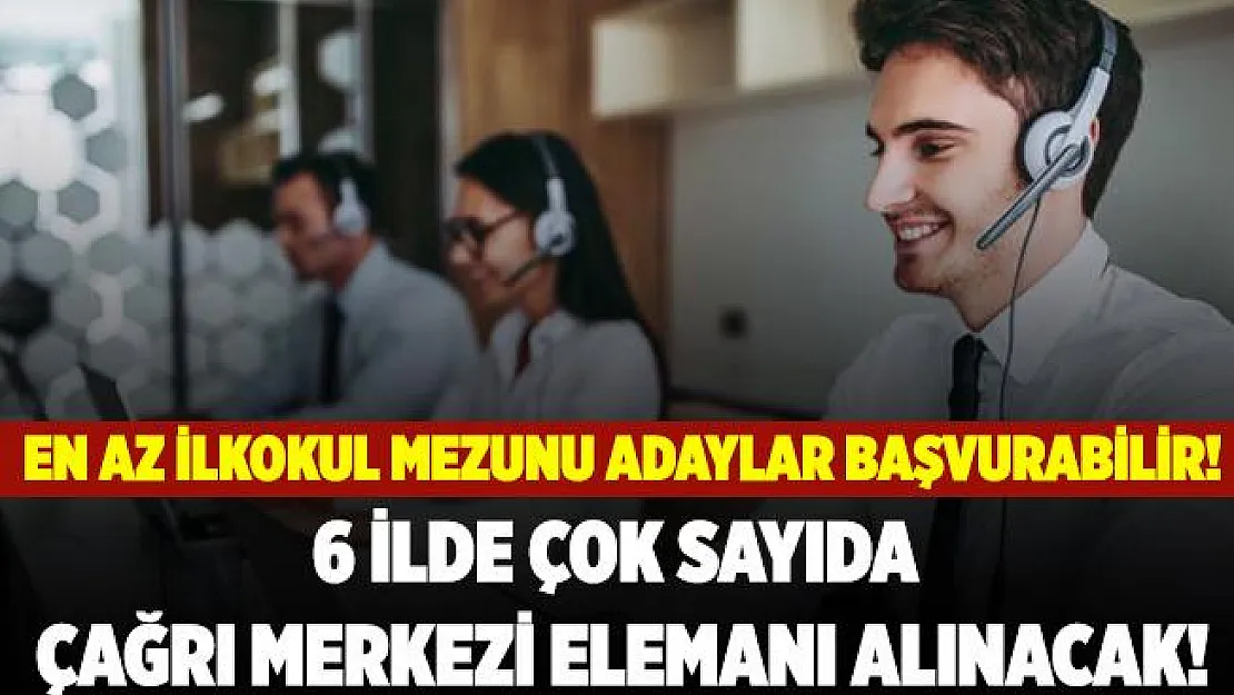 6 ilde daimi çağrı merkezi elemanı alınacak! En az ilkokul mezunu adaylar başvurabilir!