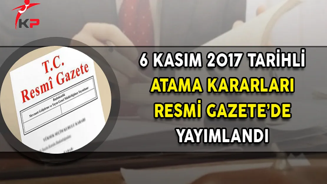 6 Kasım 2017 Atama Kararları Resmi Gazete'de Yayımlandı