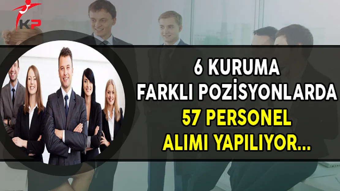 6 Kuruma Farklı Pozisyonlarda 57 Personel Alımı Yapılıyor