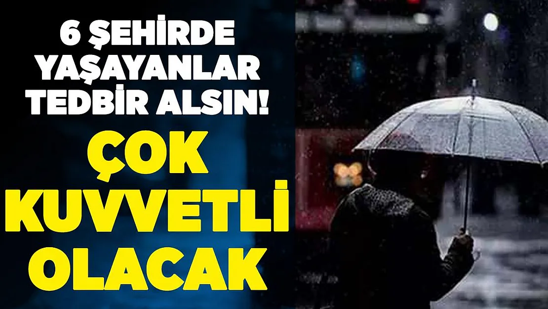 6 şehirde yaşayanlar tedbir alsın! Kuvvetli olacak! Peş peşe açıklandı
