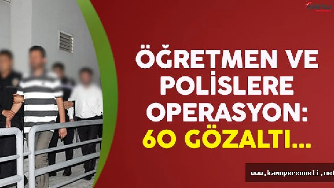 60 öğretmen ve polis FETÖ'den gözaltına alındı