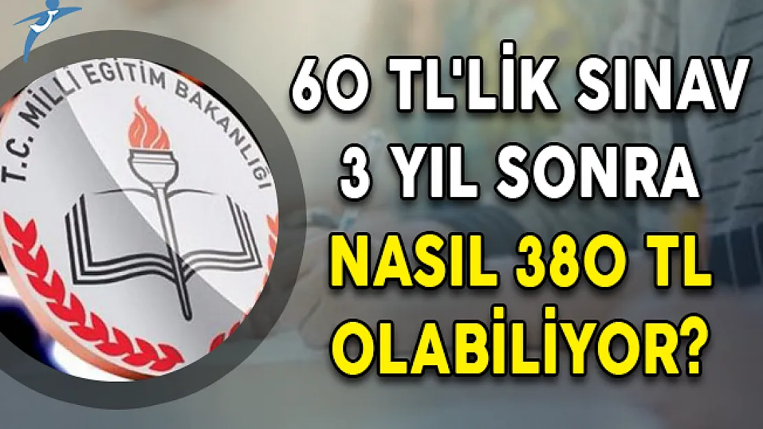 60 TL'lik Sınav 3 Yıl Sonra Nasıl 380 TL Olabiliyor?