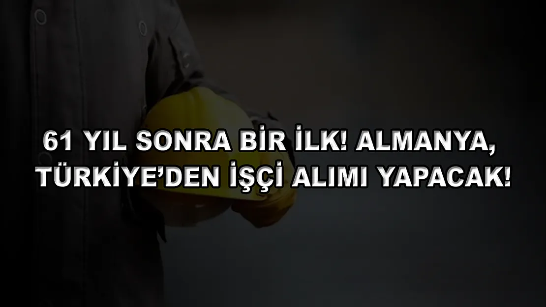 61 Yıl Sonra Bir İlk! Almanya, Türkiye'den İşçi Alımı Yapacak!