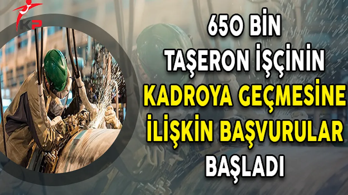 650 Bin Taşeron İşçinin Kadroya Geçmesine İlişkin Başvurular Başladı