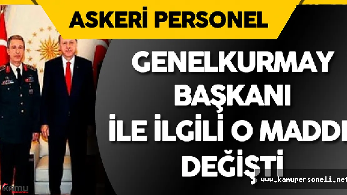 671 Sayılı KHK Yayımlandı ! Genelkurmay Başkanı ile İlgili O Madde Değişti !