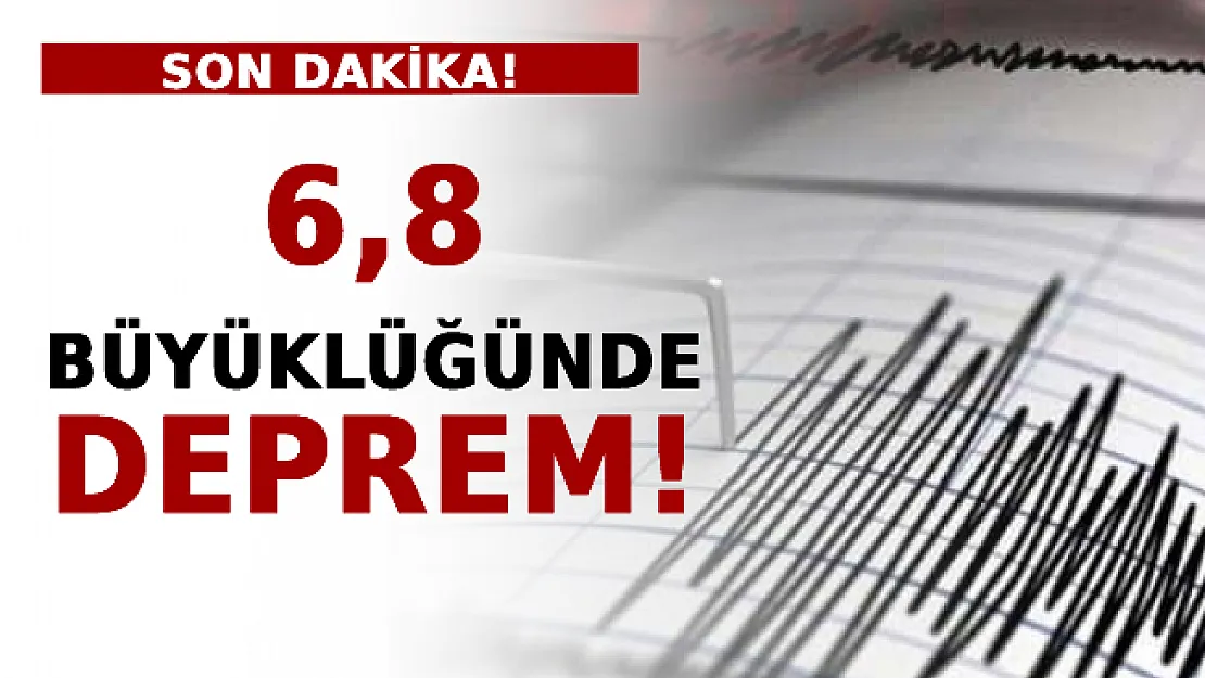 6,8 Büyüklüğünde Deprem!