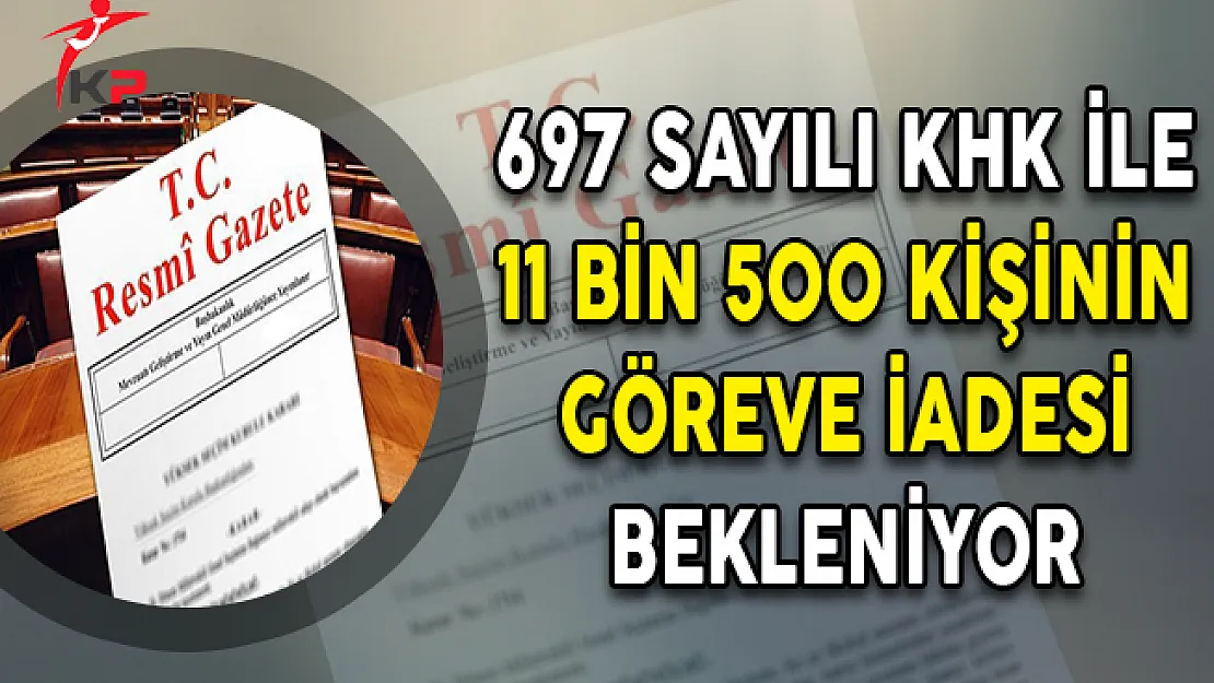 697 Sayılı KHK İle 11 Bin 500 Kişinin Göreve İadesi Bekleniyor