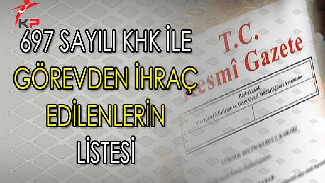 697 Sayılı KHK Kapsamında Görevden İhraç Edilenlerin Tam Listesi