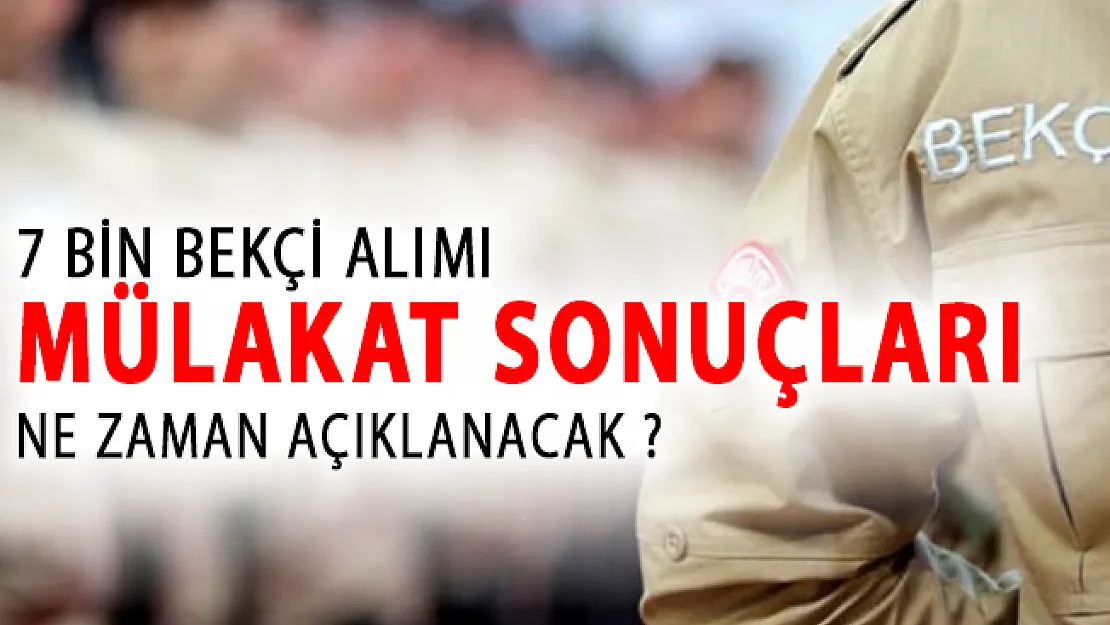 7 Bin Bekçi Alımı Mülakat Sonuçları Ne Zaman Açıklanacak?