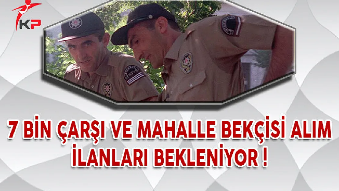 7 Bin Çarşı ve Mahalle Bekçisi Alım İlanları Bekleniyor