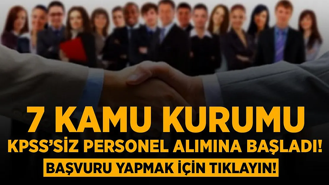7 Kamu Kurumuna KPSS şartsız personel alımları başladı! Başvuru için tıklayın!