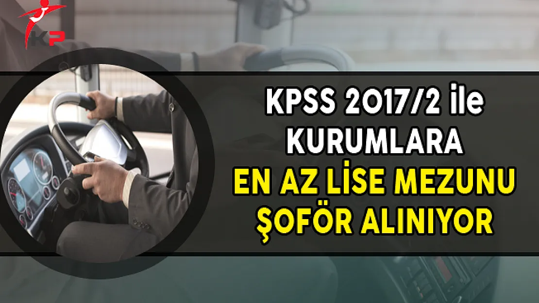 7 Kuruma KPSS 2017/2 ile En Az Lise Mezunu Şoför Alımı Yapılıyor
