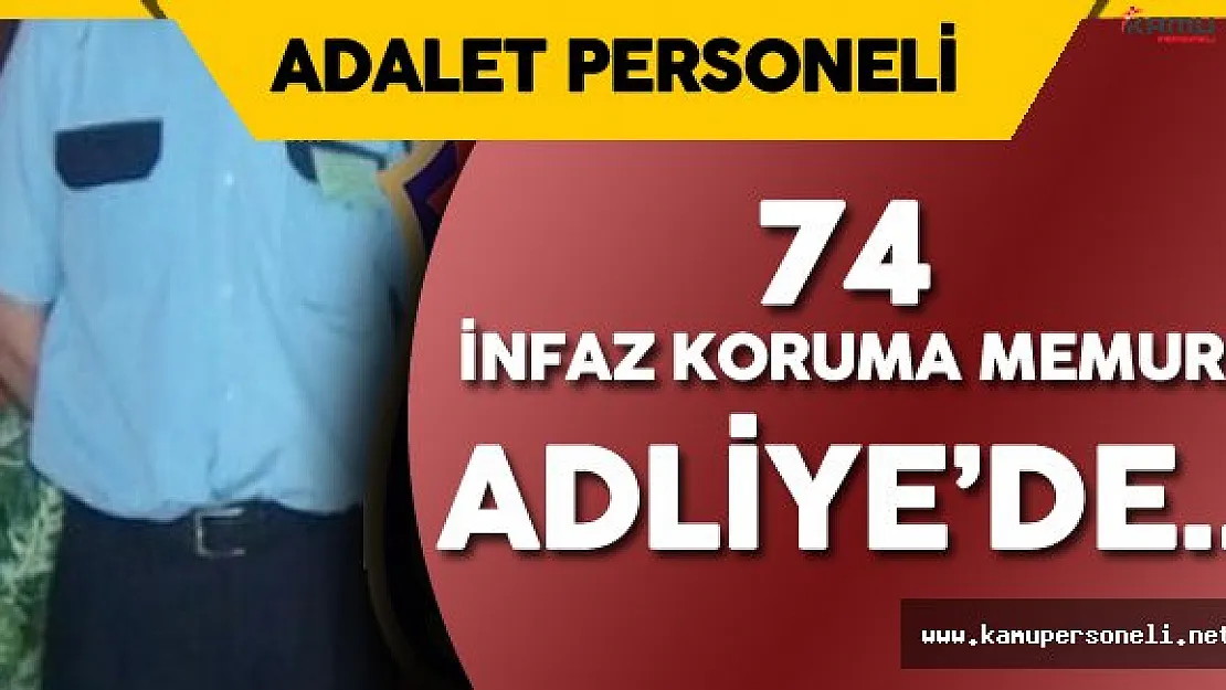 74 İnfaz Koruma Memuru Adliyeye Sevk Edildi