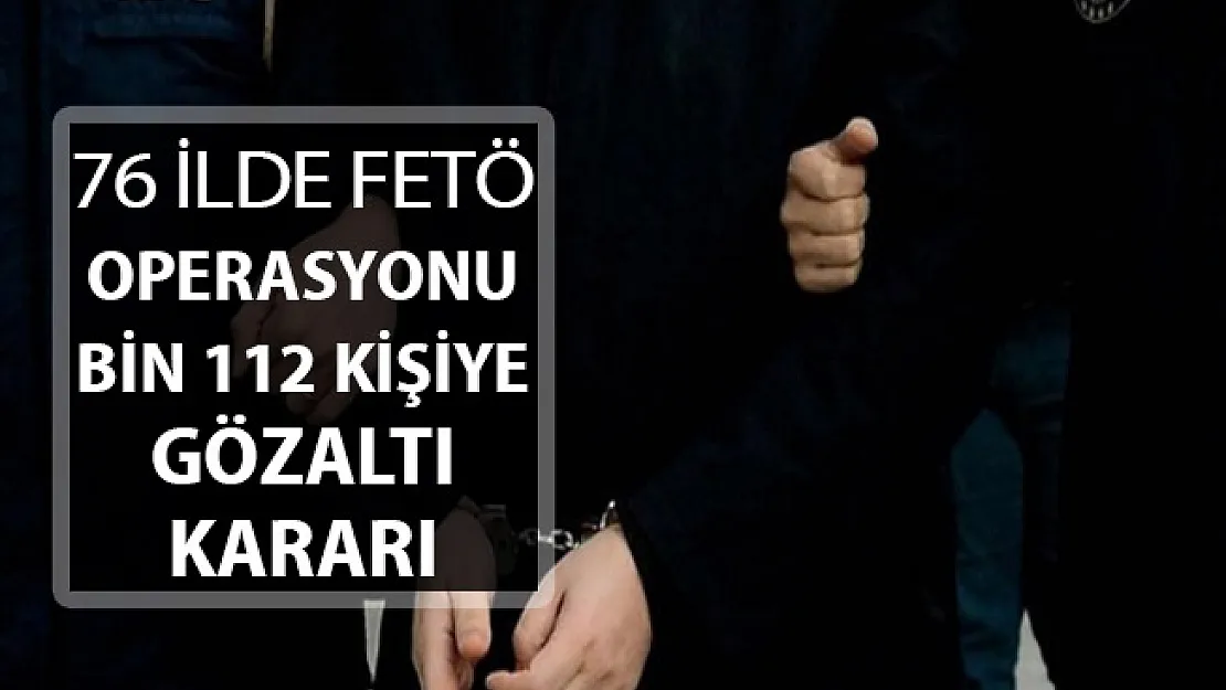 76 İle Büyük FETÖ Operasyonu: 1112 Şüpheliye Gözaltı