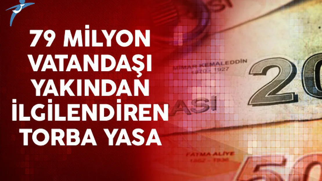 79 Milyon Vatandaşı Yakından İlgilendiren Torba Yasa