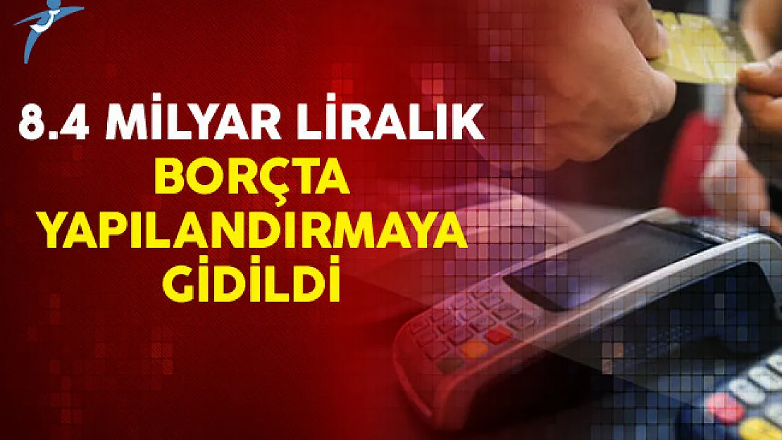 8.4 Milyar Liralık Borçta Yapılandırmaya Gidildi