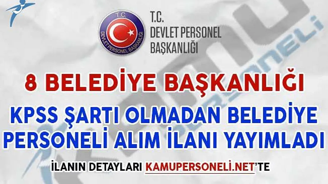 8 Belediye Başkanlığı KPSS Şartsız Belediye Personeli Alım İlanı Yayımladı