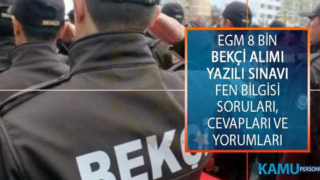 8 Bin Çarşı ve Mahalle Bekçisi Alımı Yazılı Sınavı Fen Bilgisi Testi Soruları, Cevapları ve Yorumları Kolay Mıydı, Zor Muydu?
