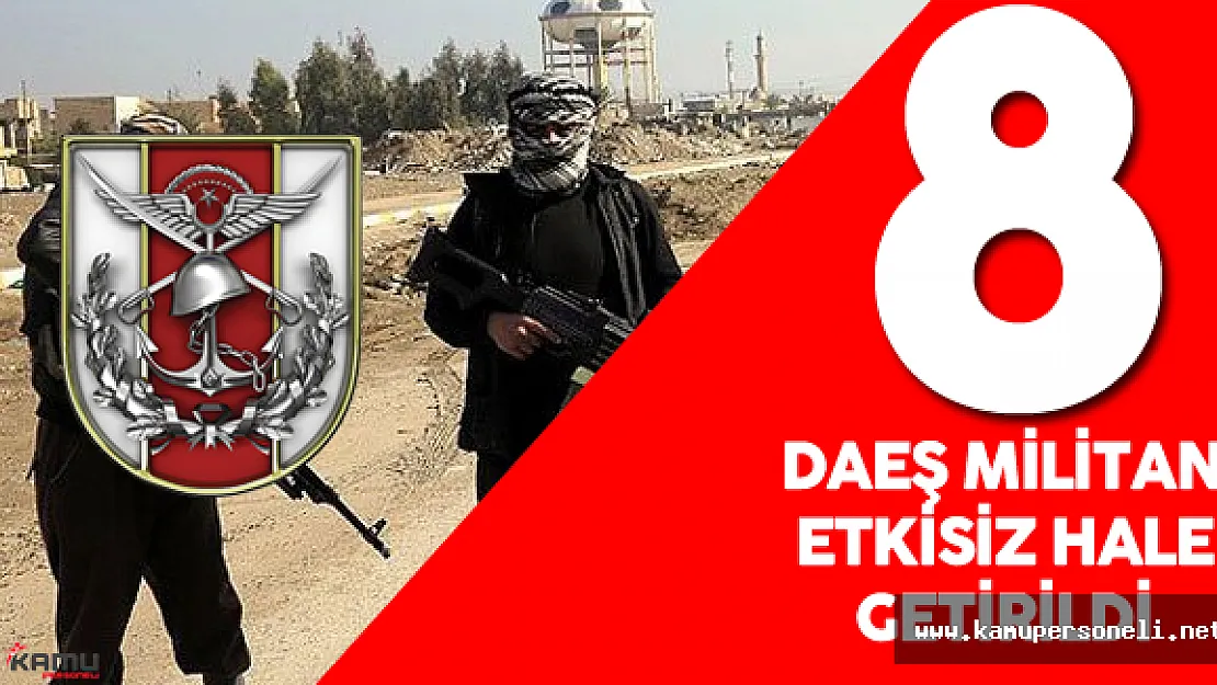 8 DAEŞ 'li Terörist TSK Tarafından Etkisiz Hale Getirildi