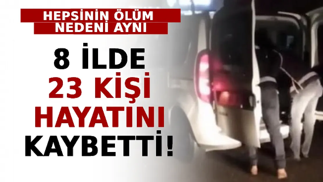 8 İlde 23 Kişi Öldü: Hepsinin Ölüm Nedeni Aynı!