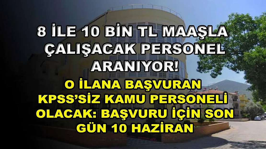 8 ile 10 BİN TL maaşla çalışacak personel aranıyor! O İlana Başvuran KPSS'siz Kamu Personeli Olacak: Başvuru için Son Gün 10 Haziran