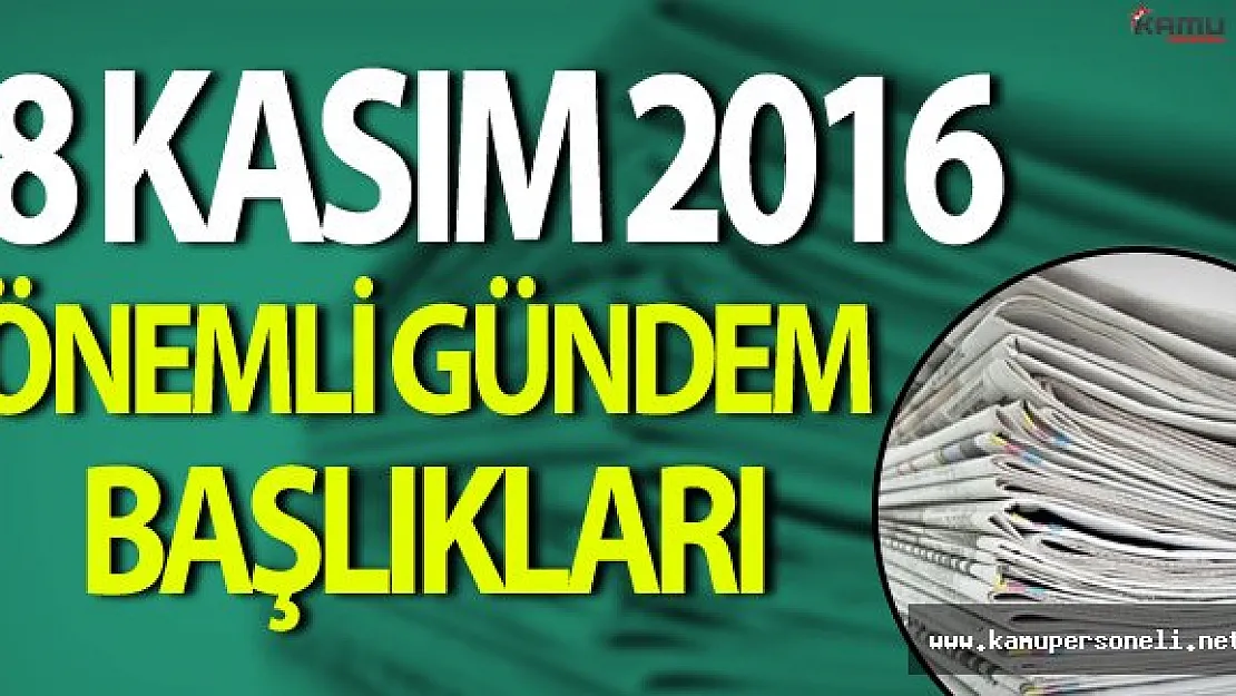 8 Kasım 2016 Salı Önemli Gündem Başlıkları