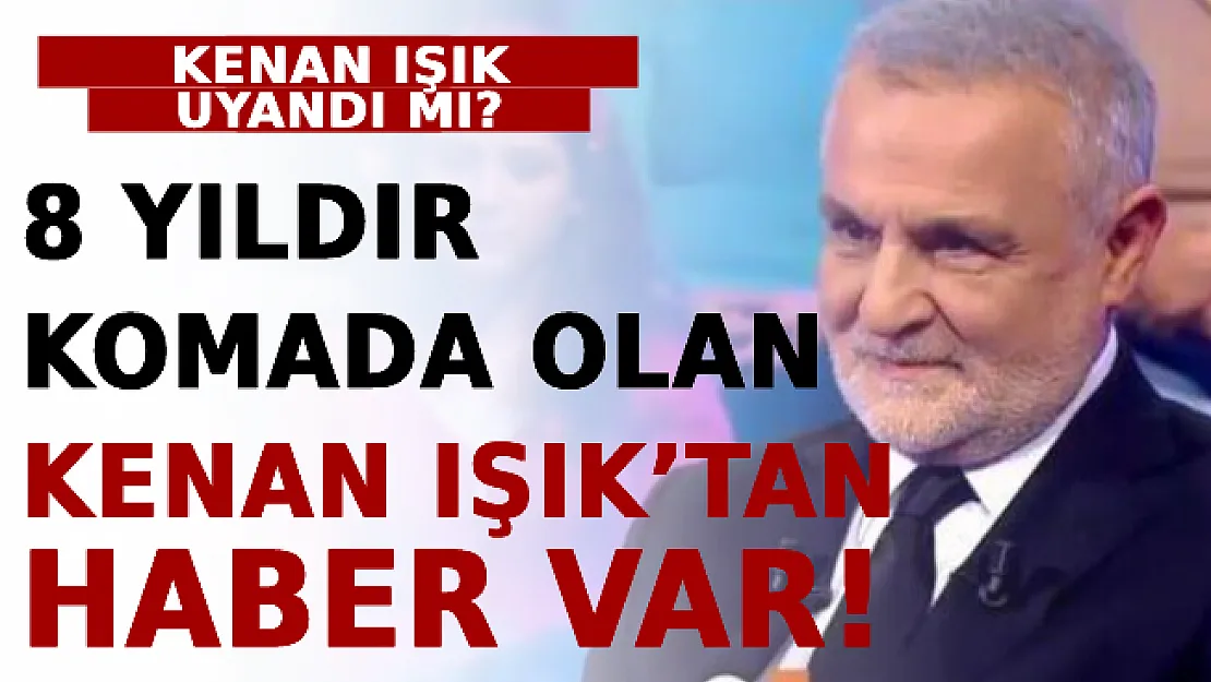 8 Yıldır Komada Olan Kenan Işık'tan Haber Var! Kenan Işık Uyandı Mı?