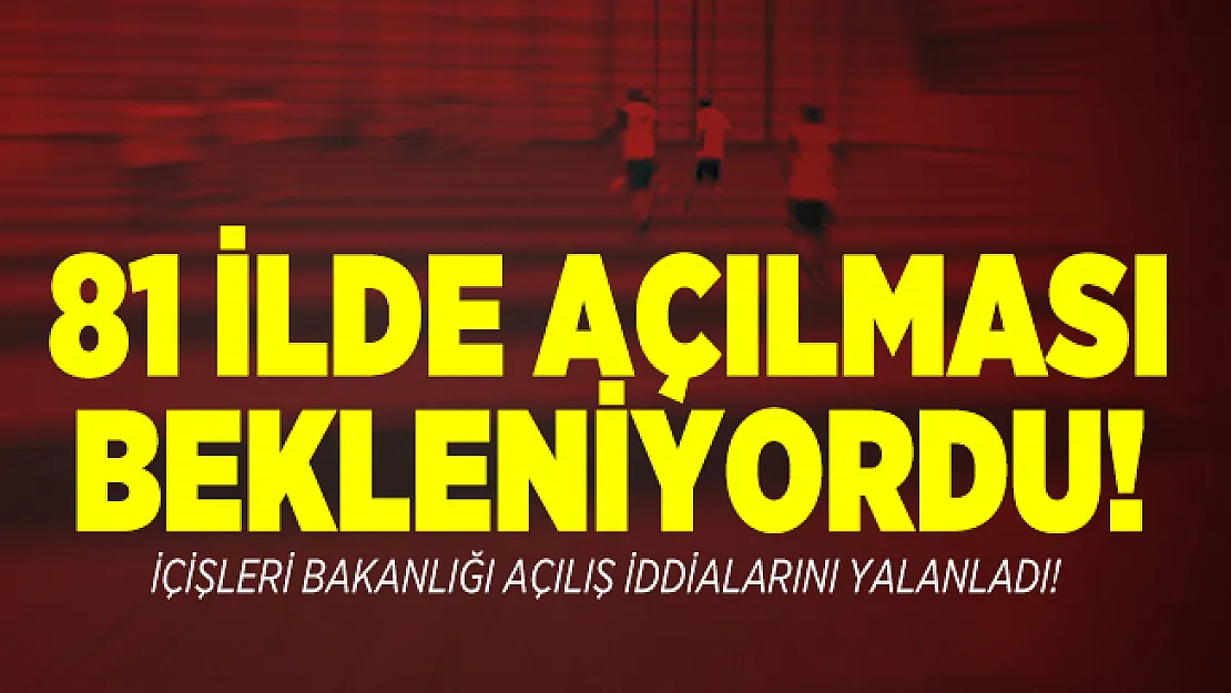 81 ilde açılması bekleniyordu! İçişleri Bakanlığı açılış iddialarını yalanladı!