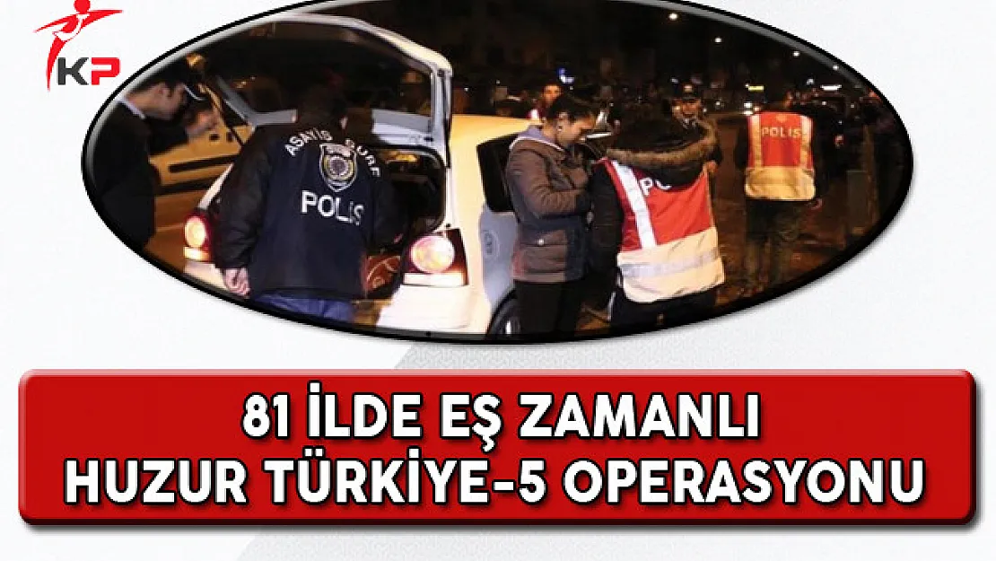 81 İlde '' Huzur Türkiye-5'' Operasyonu