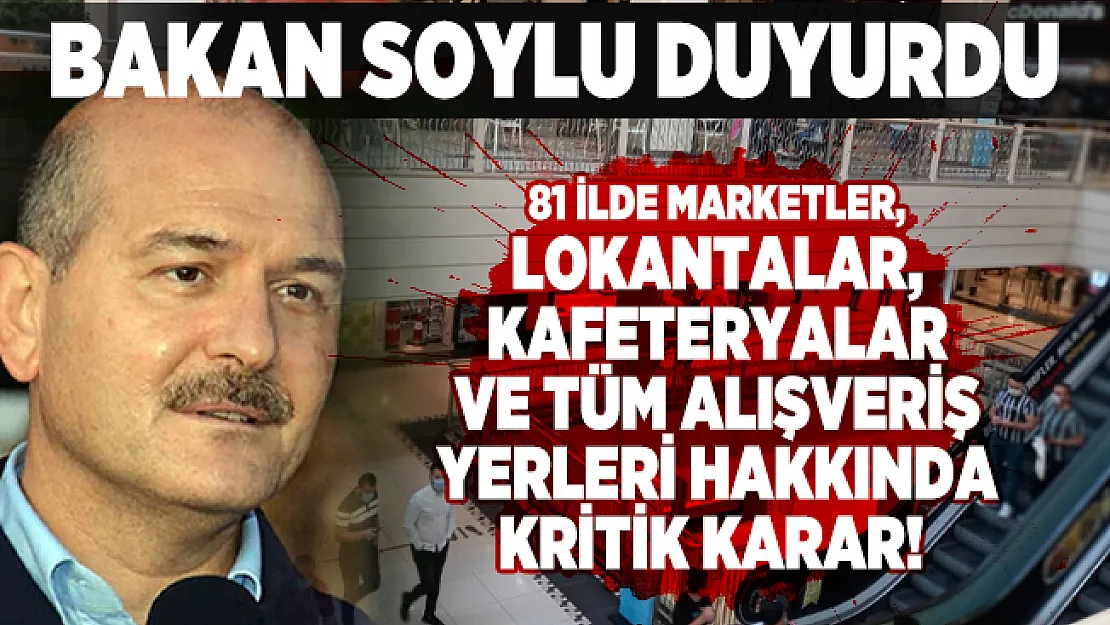 81 ilde Marketler, Lokantalar, Kafeteryalar ve tüm alışveriş yerleri hakkında kritik karar! Bakan Soylu duyurdu