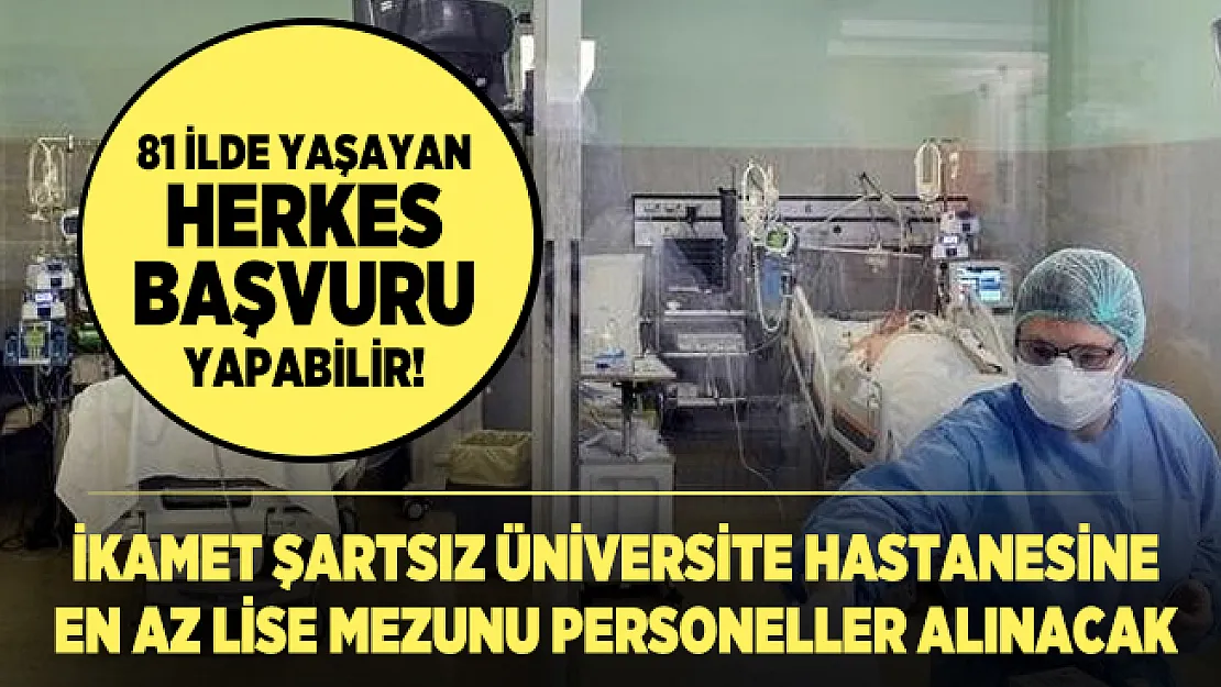 81 ilde yaşayan herkes başvuru yapabilir! İkamet şartsız Üniversite hastanesine en az lise mezunu personeller alınacak