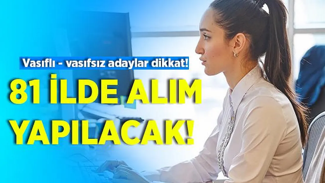 81 ile alım yapılacak! Vasıflı - vasıfsız 55 bin 482 personel aranıyor!