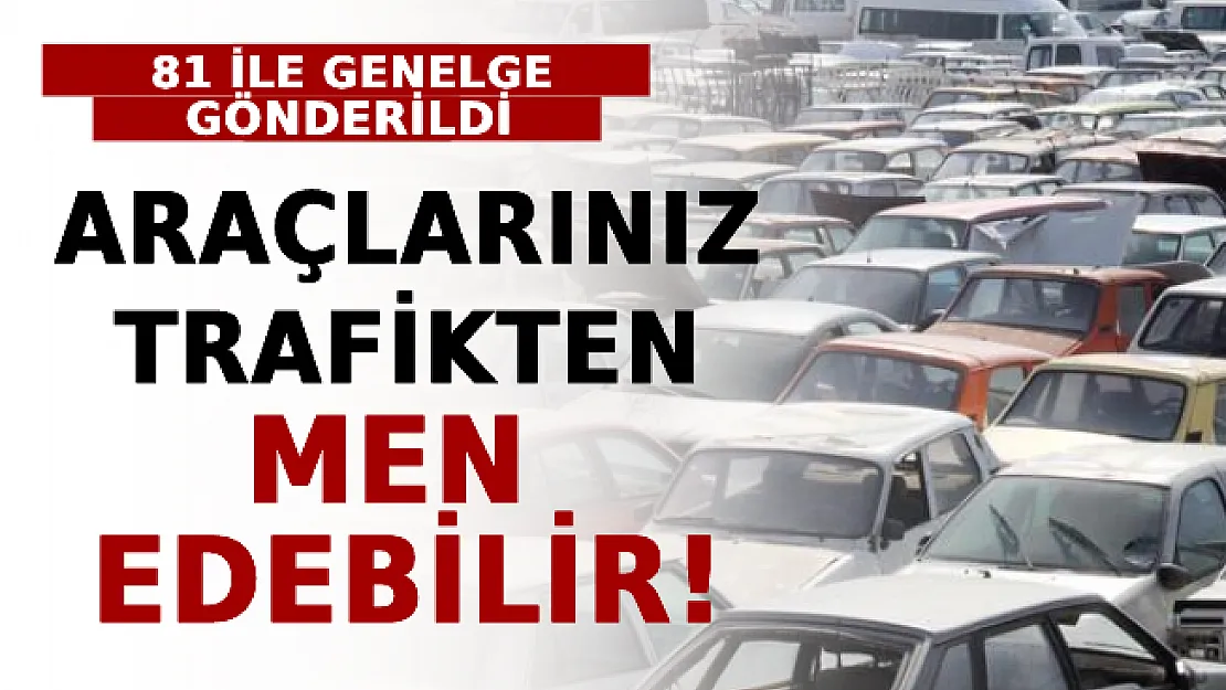 81 İle Genelge Gönderildi! Araçlarınız Trafikten Men Edebilir!
