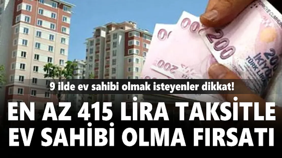 9 ilde ev sahibi olmak isteyenler dikkat! En az 415 lira taksitle ev sahibi olma fırsatı