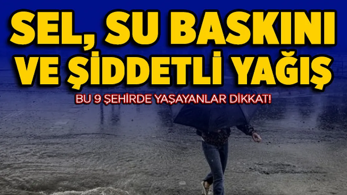 9 şehirde yaşayan vatandaşlara kritik uyarı! Ani sel, su baskını ve şiddetli sağanak