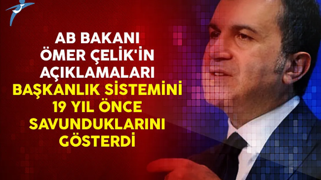 AB Bakanı Ömer Çelik'in Açıklamaları Başkanlık Sistemini 19 Yıl Önce Savunduklarını Gösterdi