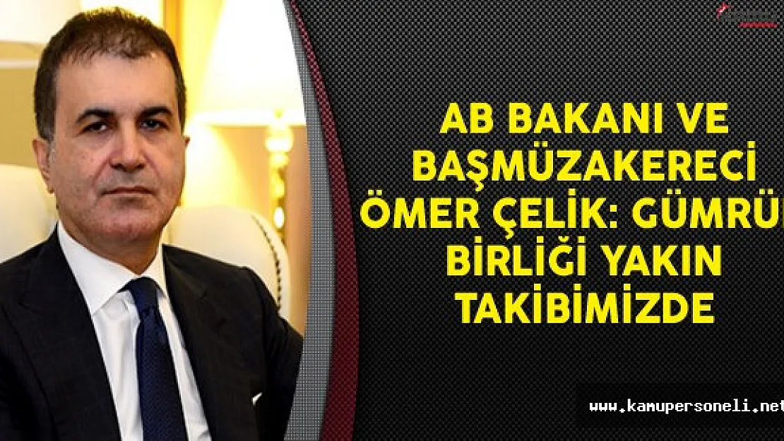 AB Bakanı ve Başmüzakereci Ömer Çelik: Gümrük Birliği Yakın Takibimizde